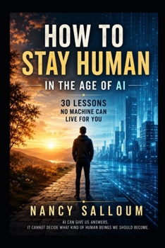 HOW TO STAY HUMAN IN THE AGE OF AI: 30 Lessons No Machine Can Live for You
