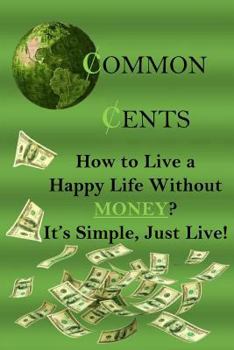 Paperback Common Cents: How to Live a Happy Life Without Money? It's Simple, Just Live! Book