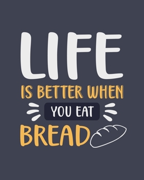 Paperback Life Is Better When You Eat Bread: Bread Gift for People Who Love Bread and Carbs - Funny Blank Lined Journal or Notebook Book