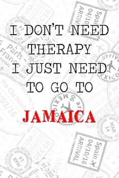 I Don't Need Therapy I Just Need To Go To Jamaica: 6x9" Lined Travel Stamps Notebook/Journal Funny Gift Idea For Travellers, Explorers, Backpackers, Campers, Tourists, Holiday Memory Book