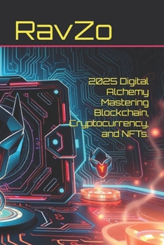2025 Digital Alchemy Mastering Blockchain, Cryptocurrency, and NFTs. (Empower Your Future: A Self-Help Series for the Modern World)