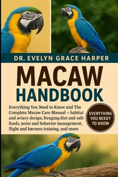 MACAW HANDBOOK: Everything You Need to Know and The Complete Macaw Care Manual — habitat and aviary design, foraging diet and safe foods, noise and ... flight and harness training, and more