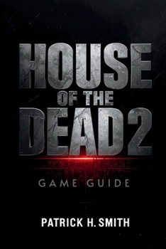 House of the Dead 2: Remake Game Guide: The Ultimate Player’s Handbook to Surviving the Undead Nightmare