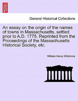 Paperback An Essay on the Origin of the Names of Towns in Massachusetts, Settled Prior to A.D. 1775. Reprinted from the Proceedings of the Massachusetts Histori Book