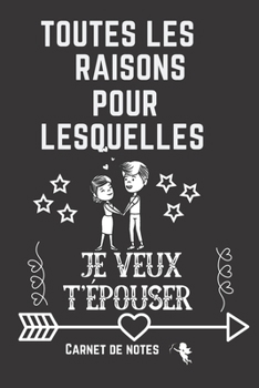 Toutes les raisons pour lesquelles je veux t'épouser: Carnet de la Saint-Valentin | Cadeau d'appréciation du couple | Cadeau d'anniversaire de mariage ... des souvenirs romantiques (French Edition)