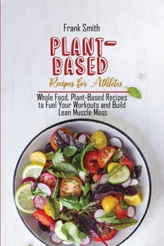 Paperback Plant-Based Recipes for Athletes: Whole Food, Plant-Based Recipes to Fuel Your Workouts and Build Lean Muscle Mass Book