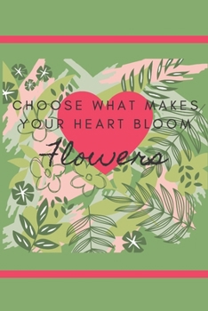 CHOOSE WHAT MAKES YOUR HEART BLOOM FLOWERS: FLORAL DESIGN COLORING JOURNAL