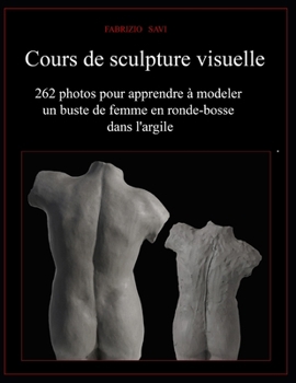 Cours de sculpture visuelle: 262 photos pour apprendre à modeler un buste de femme en ronde-bosse dans l'argile (French Edition)