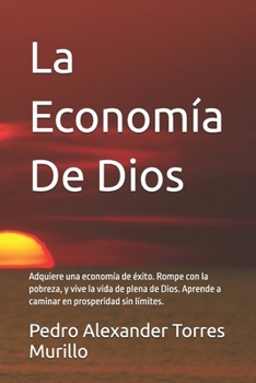 La Economía De Dios: Adquiere una economía de éxito. Rompe con la pobreza, y vive la vida de plena de Dios. Aprende a caminar en prosperidad sin límites. (Spanish Edition)