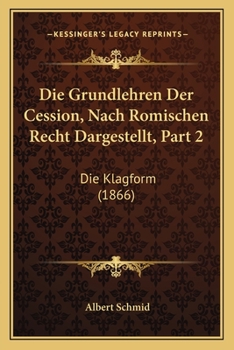 Paperback Die Grundlehren Der Cession, Nach Romischen Recht Dargestellt, Part 2: Die Klagform (1866) [German] Book