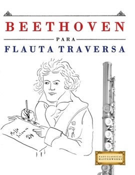 Beethoven para Flauta Traversa: 10 Piezas Fáciles para Flauta Traversa Libro para Principiantes (Spanish Edition)