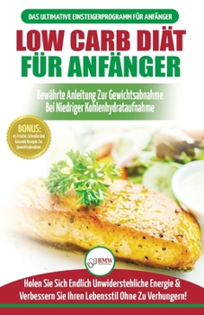 Paperback Low Carb Diät Für Anfänger: Die Ultimative Anleitung Für Anfänger Zur Low-carb-diät + 45 Köstliche Und Bewährte Rezepte Für Die Fettverbrennung (B [German] Book