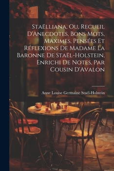 Paperback Staëlliana, Ou, Recueil D'Anecdotes, Bons Mots, Maximes, Pensées Et Réflexions De Madame La Baronne De Staël-Holstein, Enrichi De Notes, Par Cousin D' [French] Book