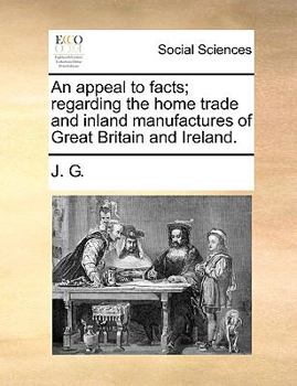 Paperback An appeal to facts; regarding the home trade and inland manufactures of Great Britain and Ireland. Book