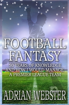 Paperback Football Fantasy: 50 Years of Knowledge and How I Would Manage a Premier League Team Book