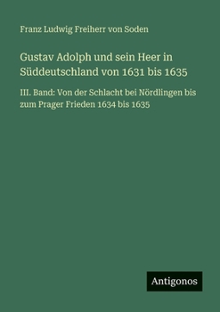 Gustav Adolph und sein Heer in Süddeutschland von 1631 bis 1635: III. Band: Von der Schlacht bei Nördlingen bis zum Prager Frieden 1634 bis 1635