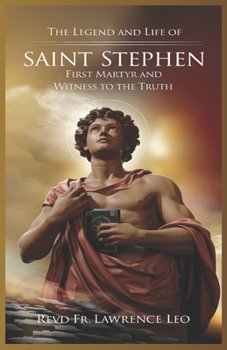 Paperback The Legend and Life of Saint Stephen: First Martyr And Witness To The Truth Book