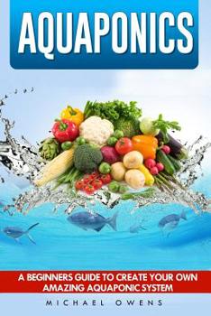 Paperback Aquaponics: A Beginner's Guide to Create Your Own Amazing Aquaponic System Book