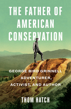 Paperback The Father of American Conservation: George Bird Grinnell Adventurer, Activist, and Author Book