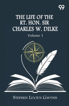 The Life Of The Rt. Hon. Sir Charles W. Dilke: Volume 1