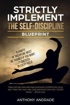Paperback Strictly Implement The Self - Discipline Blueprint: 5 Habits of Discipline Must Be Trainned If You Want to Succeed In Every Field. Book