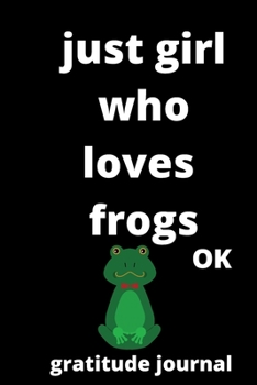 just girl who loves frogs OK gratitude journal: 120 Blank Lined Pages - 6" x 9" gratitude journal  With Funny frogs  Print On The Cover.Cute Gift Idea ... ideas, perfect gift for frogs Fans,Cute Gift