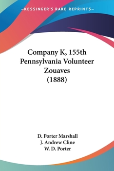 Company K, 155th Pa. Volunteer Zouaves: A Detailed History of its Organization and Service to The Country During The Civil War From 1862 Until The ... Reminiscences of The Camp, The March and The