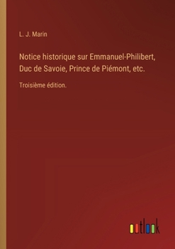 Notice historique sur Emmanuel-Philibert, Duc de Savoie, Prince de Piémont, etc.: Troisième édition. (French Edition)