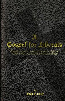 A Gospel for Liberals: Considering the Historical Jesus in Light of Today's Most Controversial Social Issues