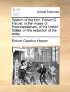 Paperback Speech of the Hon. Robert G. Harper, in the House of Representatives, of the United States on the Reduction of the Army. Book