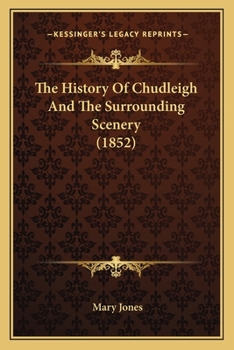 The History of Chudleigh in the County of Devon and the Surrounding Scenery Seats Families