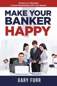Paperback Make Your Banker Happy: 10 Keys to Unlocking a Good Relationship with Your Banker Book