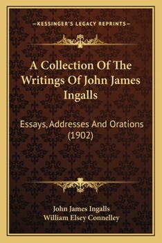 Paperback A Collection Of The Writings Of John James Ingalls: Essays, Addresses And Orations (1902) Book