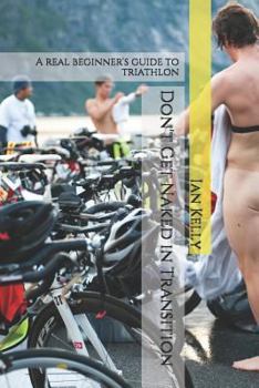 Paperback Don't Get Naked in Transition: A Real Beginner's Guide to Triathlon Book