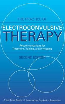 Practice of Electroconvulsive Therapy: Recommendations for Treatment, Training, and Privileging (A Task Force Report of the American Psychiatric Association) ... (Task Force Report (Amer Psychiatric A