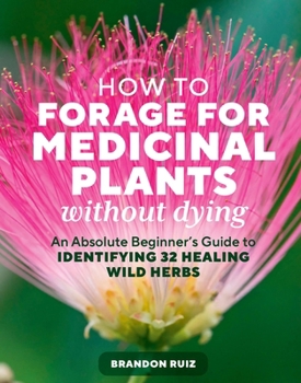 Paperback How to Forage for Medicinal Plants Without Dying: An Absolute Beginner's Guide to Identifying 32 Healing Wild Herbs Book