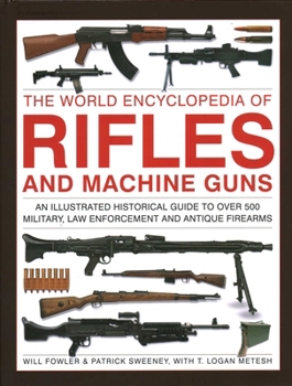 Hardcover The World Encyclopedia of Rifles and Machine Guns: An Illustrated Historical Guide to Over 500 Military, Law Enforcement and Antique Firearms Book