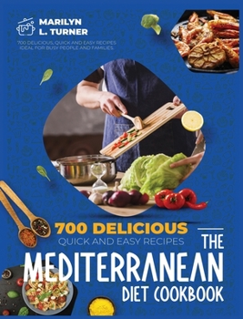 The Mediterranean Diet Cookbook: 700 Delicious, Quick And Easy Recipes Ideal For Busy People And Families.