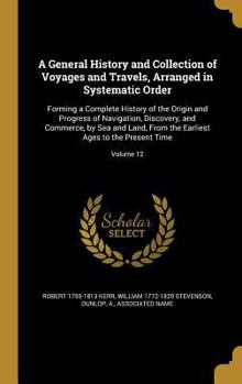 Hardcover A General History and Collection of Voyages and Travels, Arranged in Systematic Order: Forming a Complete History of the Origin and Progress of Naviga Book