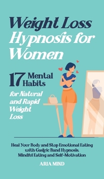 Weight Loss Hypnosis for Women: 17 Mental Habits for Natural and Rapid Weight Loss. Heal Your Body and Stop Emotional Eating with Gastric Band Hypnosis, Mindful Eating and Self-Motivation