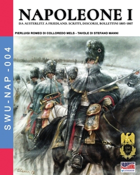 Napoleone I: Da Austerlitz a Friedland, scritti, discorsi, bollettini 1805-1807 (Soldiers, Weapons & Uniforms NAP) (Italian Edition)