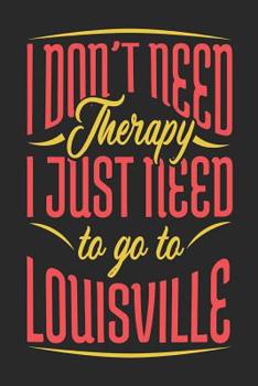 Paperback I Don't Need Therapy I Just Need To Go To Louisville: Louisville Notebook Louisville Vacation Journal Handlettering Diary I Logbook 110 Journal Paper Book