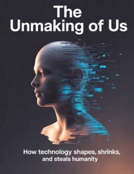 Paperback The Unmaking of Us: How Technology Shapes, Shrinks, and Steals Humanity Book