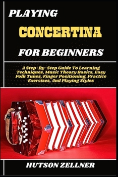 Paperback Playing Concertina for Beginners: A Step-By-Step Guide To Learning Techniques, Music Theory Basics, Easy Folk Tunes, Finger Positioning, Practice Exer Book