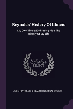 Paperback Reynolds' History Of Illinois: My Own Times: Embracing Also The History Of My Life Book