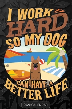 I Work Hard So My Dog Can Have A Better Life: German Shepherd 2020 Calendar - Customized Gift For German Shepherd Dog Owner