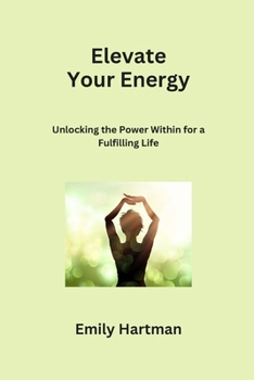 Paperback Elevate Your Energy: Unlocking the Power Within for a Fulfilling Life Book