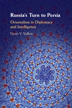 Russia's Turn to Persia: Orientalism in Diplomacy and Intelligence