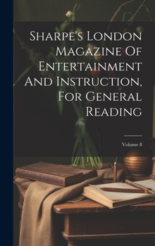 Hardcover Sharpe's London Magazine Of Entertainment And Instruction, For General Reading; Volume 8 Book