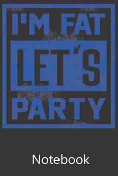 I'm Fat Let's Party: Blank Lined Notebook, Composition Book for School Planner Diary Writing Notes, Taking Notes, Recipes, Sketching, Writing, Organizing, Birthday Gifts